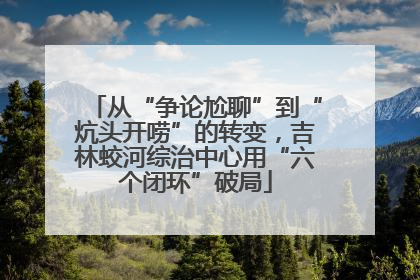 从“争论尬聊”到“炕头开唠”的转变，吉林蛟河综治中心用“六个闭环”破局
