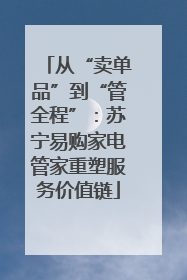 从“卖单品”到“管全程”：苏宁易购家电管家重塑服务价值链