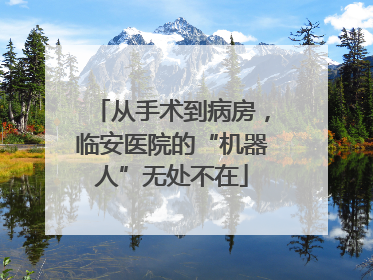从手术到病房，临安医院的“机器人”无处不在