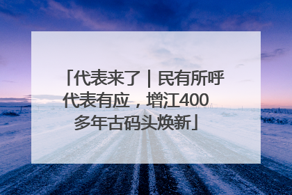 代表来了｜民有所呼代表有应，增江400多年古码头焕新