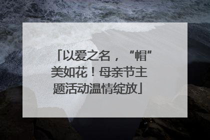 以爱之名，“帽” 美如花！母亲节主题活动温情绽放