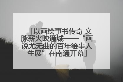 以画绘事书传奇 文脉薪火映通城——“画说尤无曲的百年绘事人生展”在南通开幕
