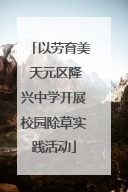 以劳育美 天元区隆兴中学开展校园除草实践活动