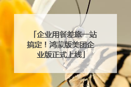 企业用餐差旅一站搞定！鸿蒙版美团企业版正式上线