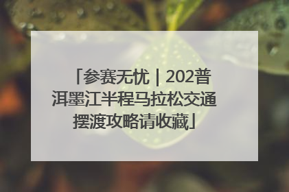 参赛无忧｜202普洱墨江半程马拉松交通摆渡攻略请收藏