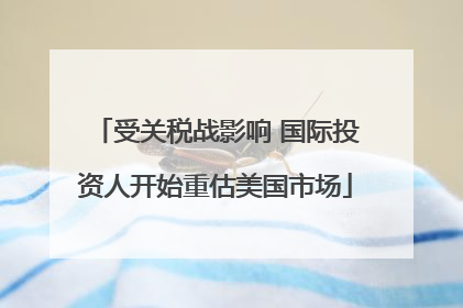 受关税战影响 国际投资人开始重估美国市场
