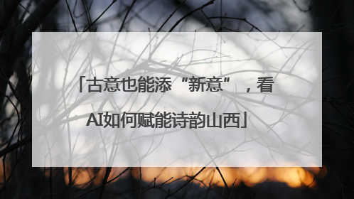 古意也能添“新意”，看AI如何赋能诗韵山西