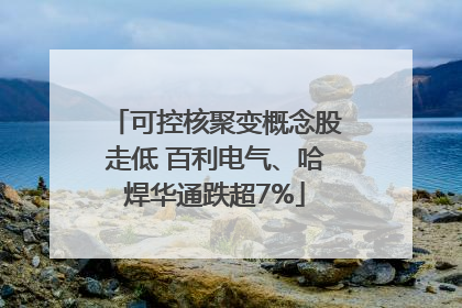 可控核聚变概念股走低 百利电气、哈焊华通跌超7%
