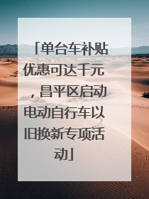 单台车补贴优惠可达千元，昌平区启动电动自行车以旧换新专项活动