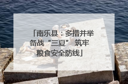 南乐县：多措并举备战“三夏” 筑牢粮食安全防线