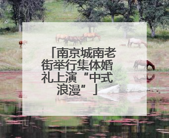 南京城南老街举行集体婚礼上演“中式浪漫”