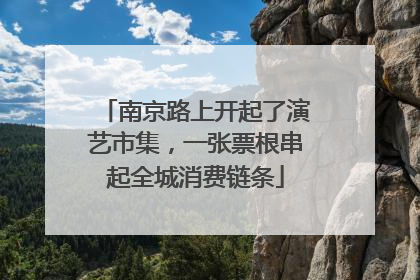南京路上开起了演艺市集，一张票根串起全城消费链条