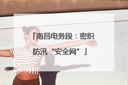 南昌电务段：密织防汛“安全网”