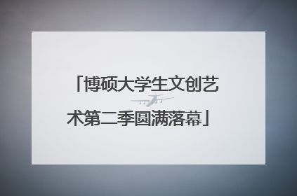 博硕大学生文创艺术第二季圆满落幕