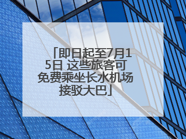 即日起至7月15日 这些旅客可免费乘坐长水机场接驳大巴