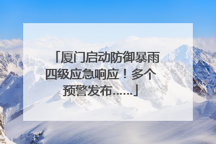厦门启动防御暴雨四级应急响应！多个预警发布……
