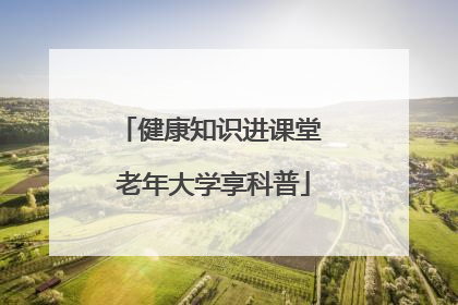 健康知识进课堂 老年大学享科普