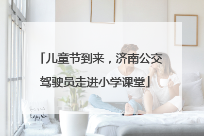 儿童节到来，济南公交驾驶员走进小学课堂