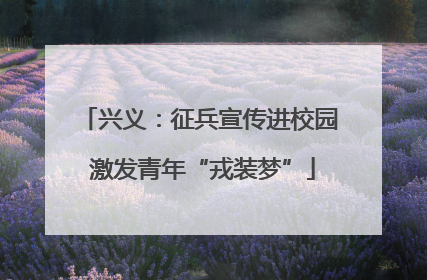 兴义：征兵宣传进校园 激发青年“戎装梦”
