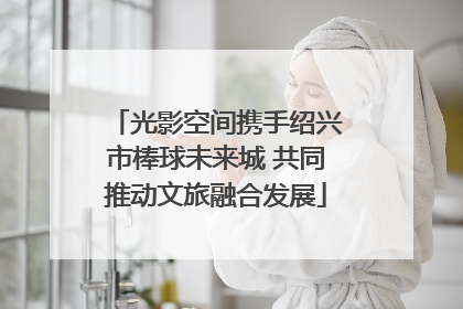 光影空间携手绍兴市棒球未来城 共同推动文旅融合发展