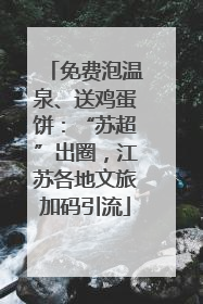 免费泡温泉、送鸡蛋饼：“苏超”出圈，江苏各地文旅加码引流