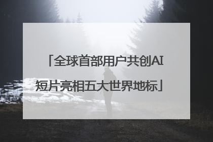 全球首部用户共创AI短片亮相五大世界地标