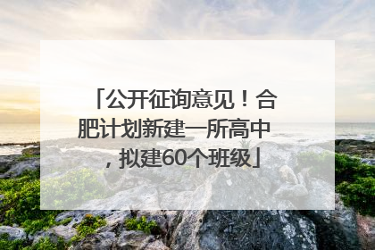 公开征询意见！合肥计划新建一所高中，拟建60个班级