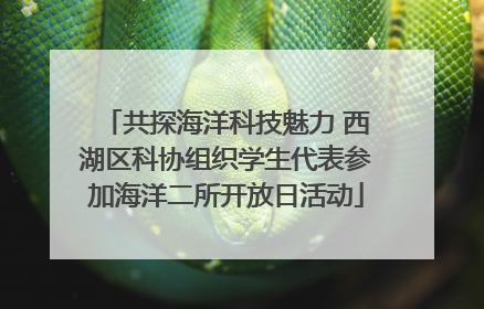 共探海洋科技魅力 西湖区科协组织学生代表参加海洋二所开放日活动