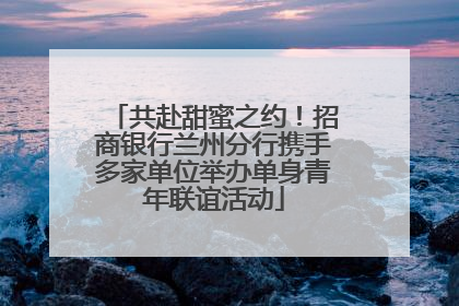 共赴甜蜜之约！招商银行兰州分行携手多家单位举办单身青年联谊活动