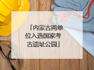 内蒙古两单位入选国家考古遗址公园