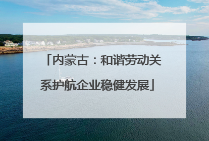 内蒙古：和谐劳动关系护航企业稳健发展
