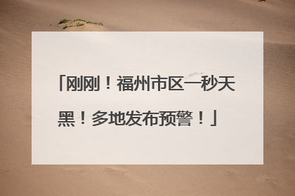 刚刚！福州市区一秒天黑！多地发布预警！