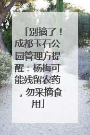 别摘了！成都玉石公园管理方提醒：杨梅可能残留农药，勿采摘食用