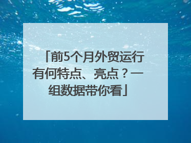 前5个月外贸运行有何特点、亮点？一组数据带你看