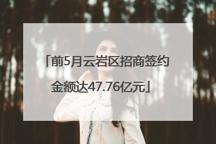 前5月云岩区招商签约金额达47.76亿元