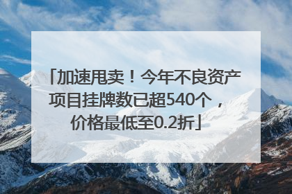 加速甩卖！今年不良资产项目挂牌数已超540个，价格最低至0.2折
