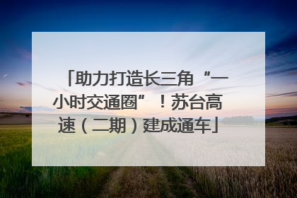 助力打造长三角“一小时交通圈”！苏台高速（二期）建成通车