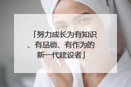 努力成长为有知识、有品德、有作为的新一代建设者