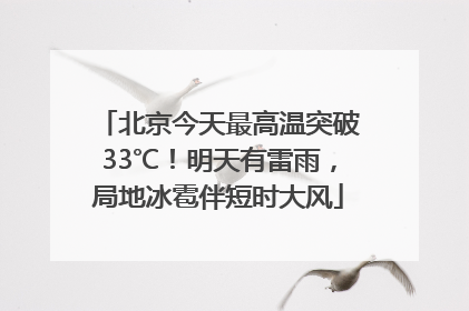 北京今天最高温突破33℃！明天有雷雨，局地冰雹伴短时大风