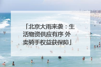 北京大雨来袭：生活物资供应有序 外卖骑手权益获保障