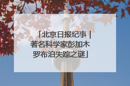 北京日报纪事｜著名科学家彭加木罗布泊失踪之谜