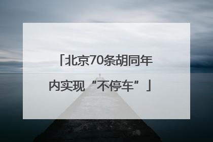 北京70条胡同年内实现“不停车”