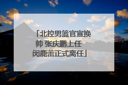 北控男篮官宣换帅 张庆鹏上任 闵鹿蕾正式离任