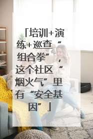 培训+演练+巡查“组合拳”，这个社区“烟火气”里有“安全基因”