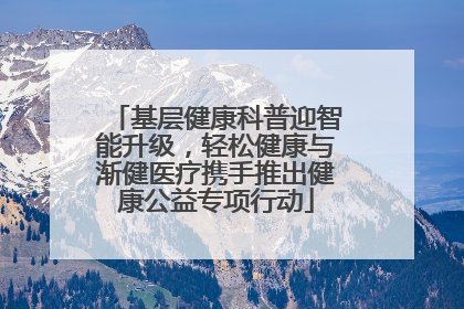 基层健康科普迎智能升级，轻松健康与渐健医疗携手推出健康公益专项行动