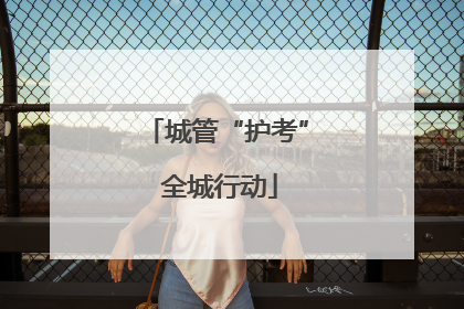 城管“护考” 全城行动
