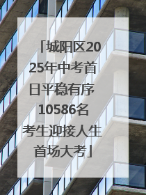 城阳区2025年中考首日平稳有序 10586名考生迎接人生首场大考