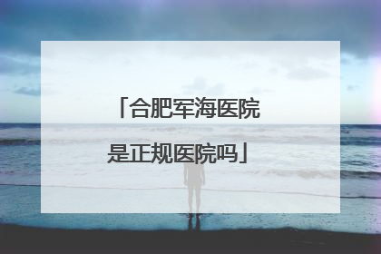 合肥军海医院是正规医院吗