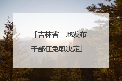 吉林省一地发布干部任免职决定