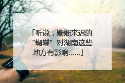 听说，姗姗来迟的“蝴蝶”对湖南这些地方有影响……